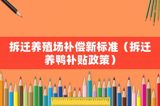 拆遷養(yǎng)殖場補償新標準（拆遷養(yǎng)鴨補貼政策）