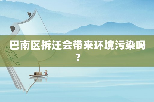 巴南區(qū)拆遷會(huì)帶來環(huán)境污染嗎？