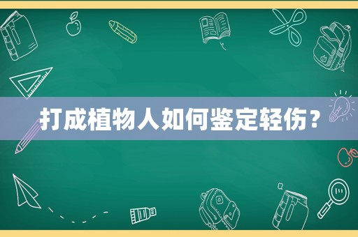 打成植物人如何鑒定輕傷？