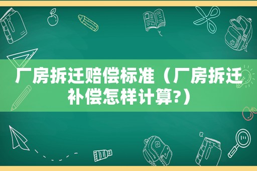 廠房拆遷賠償標(biāo)準(zhǔn)（廠房拆遷補(bǔ)償怎樣計(jì)算?）