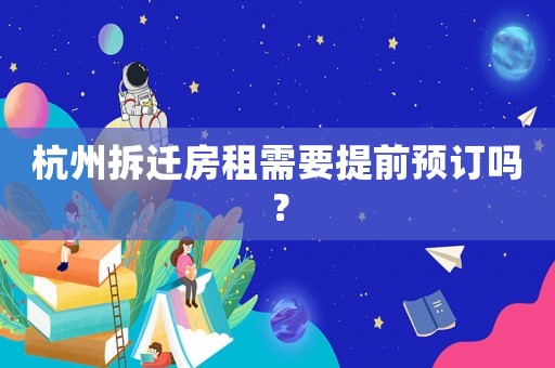 杭州拆遷房租需要提前預(yù)訂嗎？
