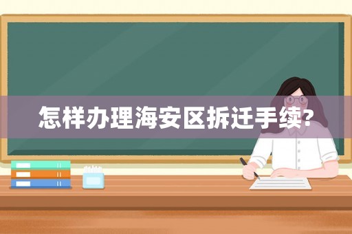 怎樣辦理海安區(qū)拆遷手續(xù)?