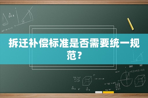 拆遷補(bǔ)償標(biāo)準(zhǔn)是否需要統(tǒng)一規(guī)范？