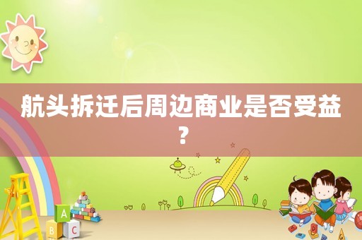 航頭拆遷后周邊商業(yè)是否受益？