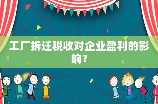 工廠拆遷稅收對企業(yè)盈利的影響？