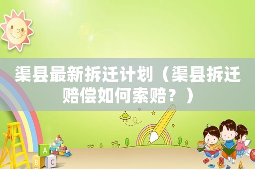 渠縣最新拆遷計(jì)劃（渠縣拆遷賠償如何索賠？）
