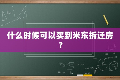 什么時(shí)候可以買到米東拆遷房？
