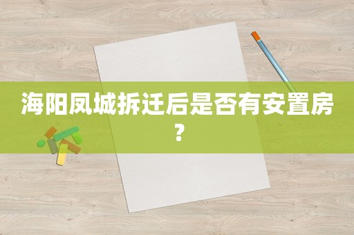 海陽(yáng)鳳城拆遷后是否有安置房？