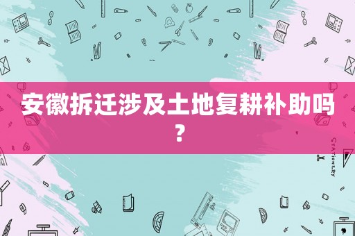 安徽拆遷涉及土地復耕補助嗎？