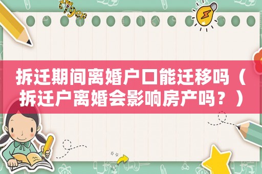 拆遷期間離婚戶口能遷移嗎（拆遷戶離婚會影響房產(chǎn)嗎？）