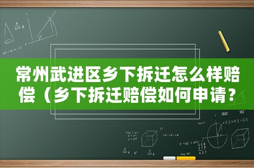 常州武進區(qū)鄉(xiāng)下拆遷怎么樣賠償（鄉(xiāng)下拆遷賠償如何申請？）