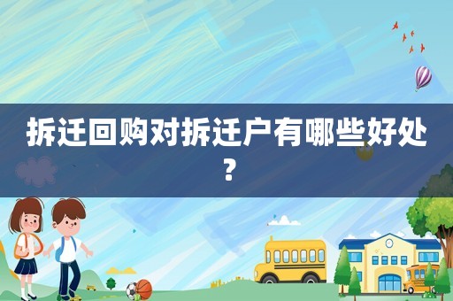 拆遷回購(gòu)對(duì)拆遷戶有哪些好處？