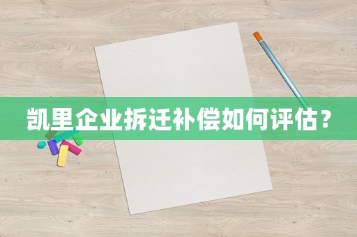 凱里企業(yè)拆遷補(bǔ)償如何評(píng)估？