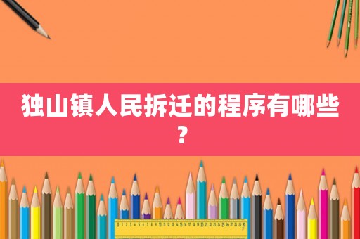 獨(dú)山鎮(zhèn)人民拆遷的程序有哪些？