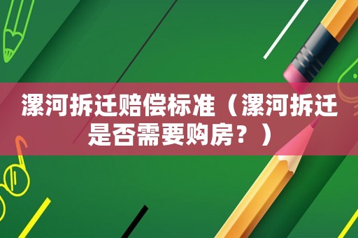 漯河拆遷賠償標(biāo)準(zhǔn)（漯河拆遷是否需要購房？）