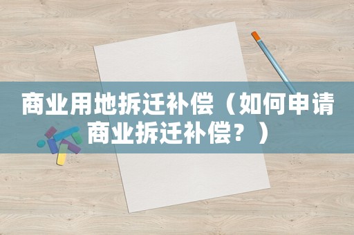 商業(yè)用地拆遷補(bǔ)償（如何申請商業(yè)拆遷補(bǔ)償？）