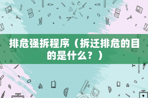 排危強拆程序（拆遷排危的目的是什么？）