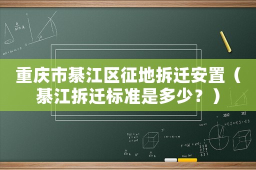 重慶市綦江區(qū)征地拆遷安置（綦江拆遷標(biāo)準(zhǔn)是多少？）