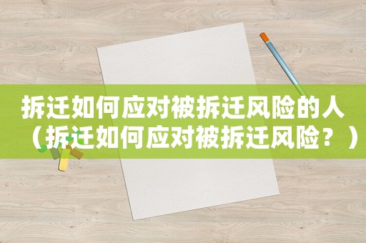 拆遷如何應(yīng)對(duì)被拆遷風(fēng)險(xiǎn)的人（拆遷如何應(yīng)對(duì)被拆遷風(fēng)險(xiǎn)？）