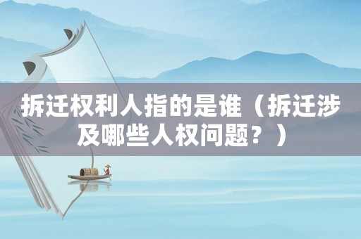 拆遷權(quán)利人指的是誰(shuí)（拆遷涉及哪些人權(quán)問(wèn)題？）