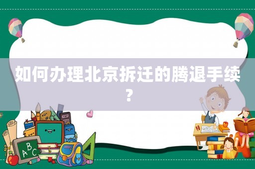 如何辦理北京拆遷的騰退手續(xù)？