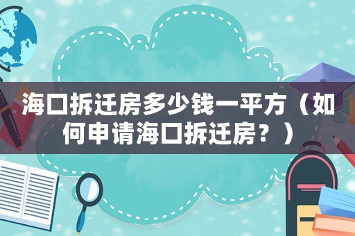 海口拆遷房多少錢一平方（如何申請(qǐng)海口拆遷房？）
