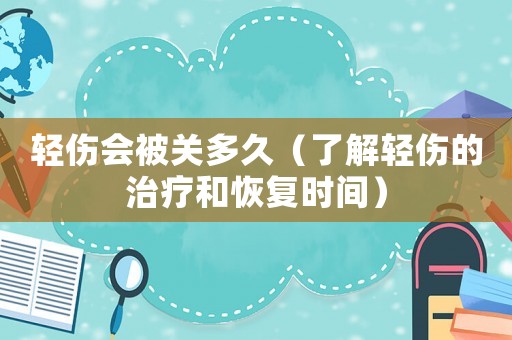 輕傷會被關(guān)多久（了解輕傷的治療和恢復(fù)時間）