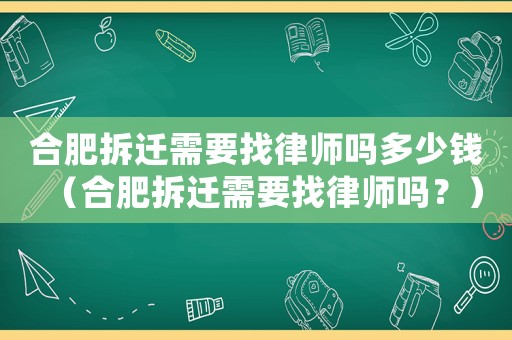 合肥拆遷需要找律師嗎多少錢（合肥拆遷需要找律師嗎？）