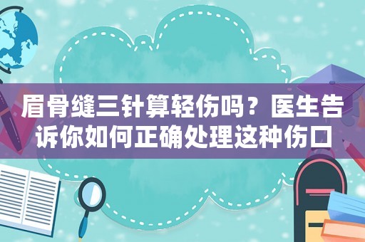 眉骨縫三針?biāo)爿p傷嗎？醫(yī)生告訴你如何正確處理這種傷口