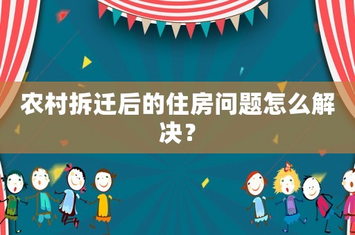 農(nóng)村拆遷后的住房問(wèn)題怎么解決？