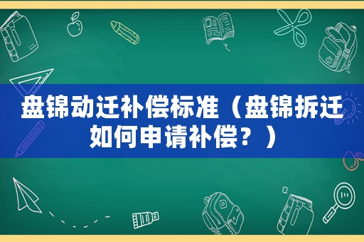 盤錦動遷補(bǔ)償標(biāo)準(zhǔn)（盤錦拆遷如何申請補(bǔ)償？）