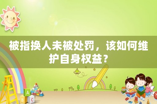 被指換人未被處罰，該如何維護(hù)自身權(quán)益？