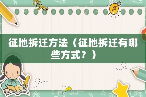 征地拆遷方法（征地拆遷有哪些方式？）