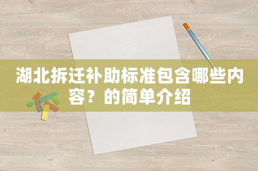 湖北拆遷補(bǔ)助標(biāo)準(zhǔn)包含哪些內(nèi)容？的簡(jiǎn)單介紹