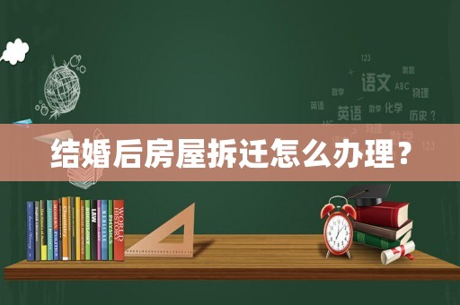 結(jié)婚后房屋拆遷怎么辦理？
