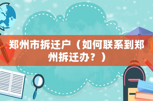 鄭州市拆遷戶（如何聯(lián)系到鄭州拆遷辦？）