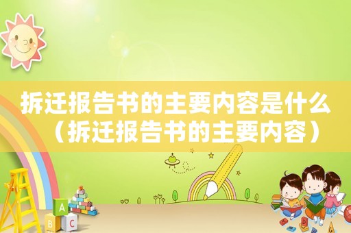 拆遷報告書的主要內(nèi)容是什么（拆遷報告書的主要內(nèi)容）