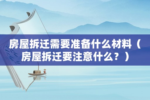 房屋拆遷需要準(zhǔn)備什么材料（房屋拆遷要注意什么？）