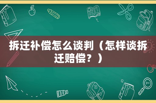 拆遷補(bǔ)償怎么談判（怎樣談拆遷賠償？）