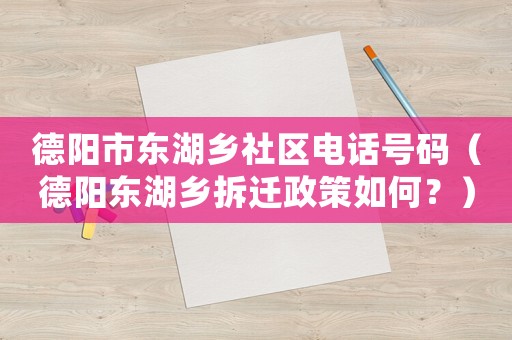德陽(yáng)市東湖鄉(xiāng)社區(qū)電話號(hào)碼（德陽(yáng)東湖鄉(xiāng)拆遷政策如何？）