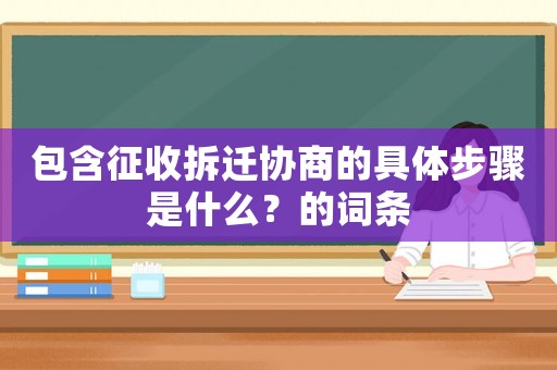 包含征收拆遷協(xié)商的具體步驟是什么？的詞條