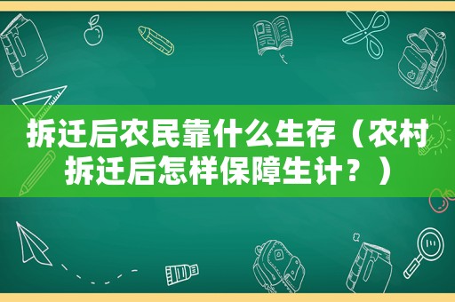 拆遷后農(nóng)民靠什么生存（農(nóng)村拆遷后怎樣保障生計(jì)？）