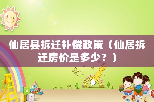 仙居縣拆遷補(bǔ)償政策（仙居拆遷房價是多少？）