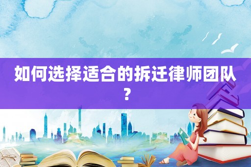 如何選擇適合的拆遷律師團(tuán)隊(duì)？