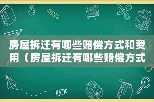 房屋拆遷有哪些賠償方式和費用（房屋拆遷有哪些賠償方式）