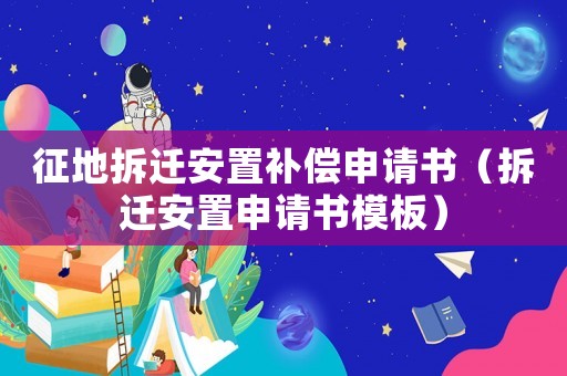 征地拆遷安置補(bǔ)償申請(qǐng)書（拆遷安置申請(qǐng)書模板）