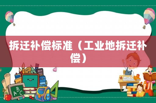拆遷補(bǔ)償標(biāo)準(zhǔn)（工業(yè)地拆遷補(bǔ)償）