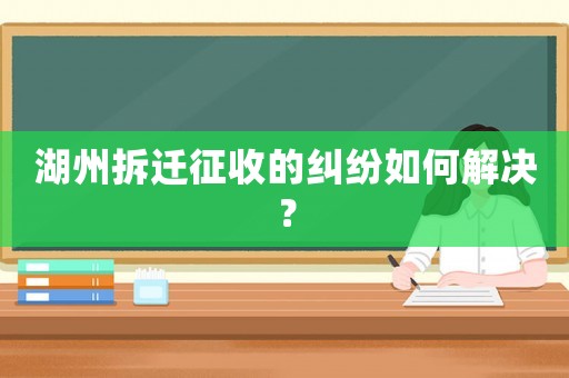 湖州拆遷征收的糾紛如何解決？