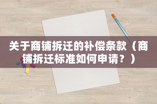 關(guān)于商鋪拆遷的補(bǔ)償條款（商鋪拆遷標(biāo)準(zhǔn)如何申請(qǐng)？）