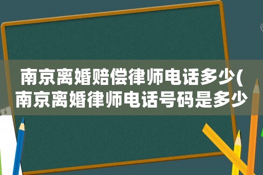南京離婚賠償律師電話多少(南京離婚律師電話號(hào)碼是多少錢)